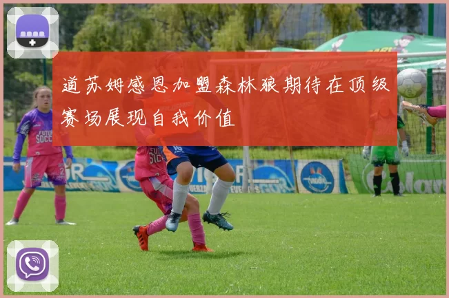 道苏姆感恩加盟森林狼期待在顶级赛场展现自我价值