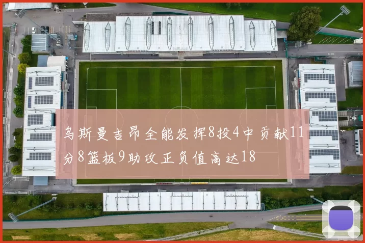 乌斯曼吉昂全能发挥8投4中贡献11分8篮板9助攻正负值高达18