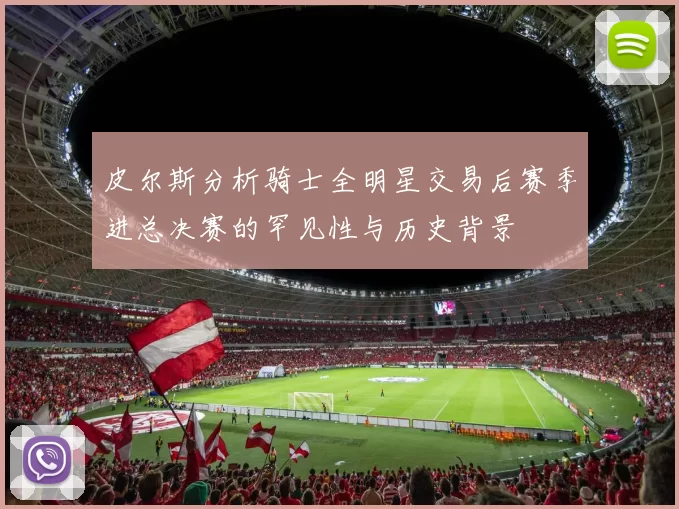 皮尔斯分析骑士全明星交易后赛季进总决赛的罕见性与历史背景