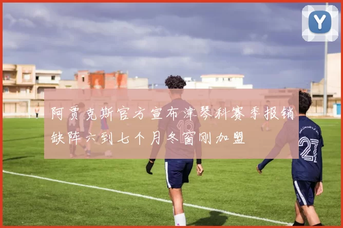 阿贾克斯官方宣布津琴科赛季报销缺阵六到七个月冬窗刚加盟