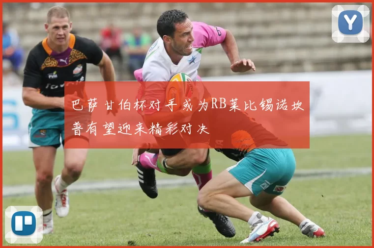 巴萨甘伯杯对手或为RB莱比锡诺坎普有望迎来精彩对决