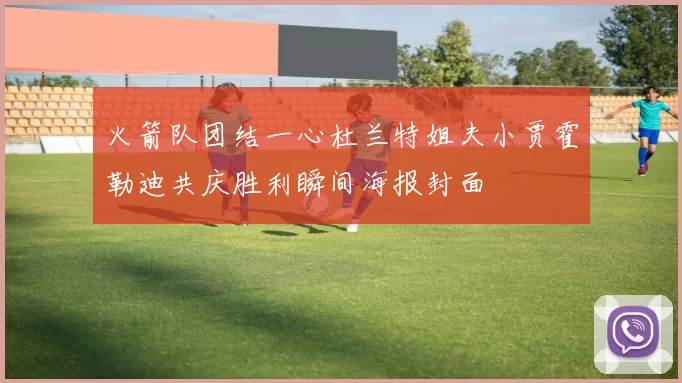 火箭队团结一心杜兰特姐夫小贾霍勒迪共庆胜利瞬间海报封面