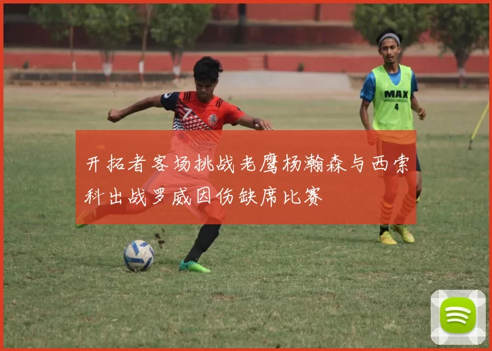 开拓者客场挑战老鹰杨瀚森与西索科出战罗威因伤缺席比赛