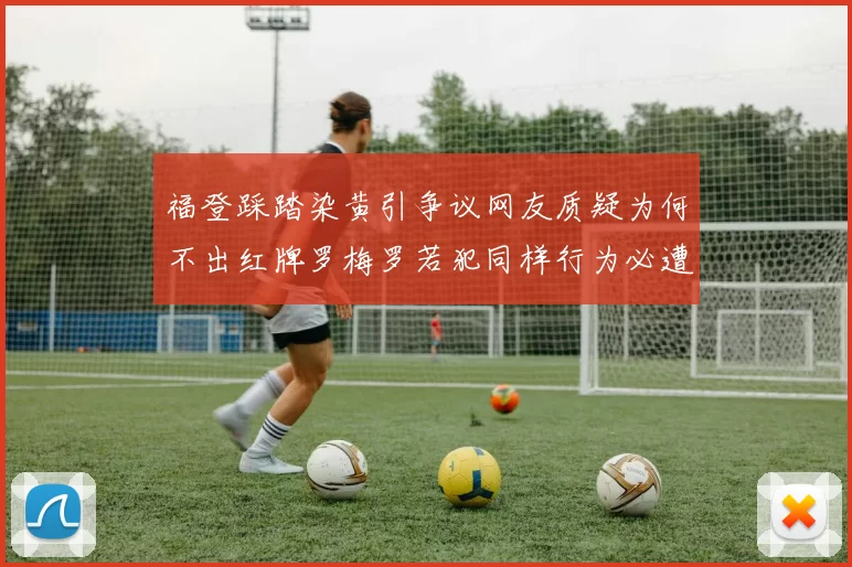 福登踩踏染黄引争议网友质疑为何不出红牌罗梅罗若犯同样行为必遭重罚