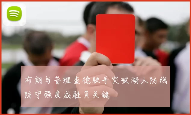 布朗与普理查德联手突破湖人防线防守强度成胜负关键