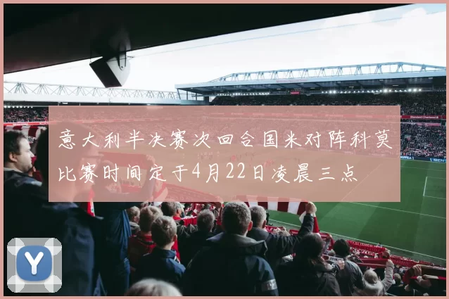 意大利半决赛次回合国米对阵科莫比赛时间定于4月22日凌晨三点